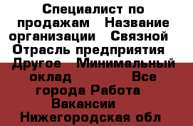 Специалист по продажам › Название организации ­ Связной › Отрасль предприятия ­ Другое › Минимальный оклад ­ 42 000 - Все города Работа » Вакансии   . Нижегородская обл.